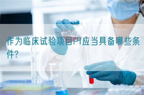 作為臨床試驗項目PI應(yīng)當具備哪些條件?(圖1)