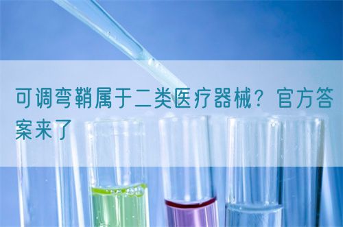 可調(diào)彎鞘屬于二類醫(yī)療器械？官方答案來了(圖1)