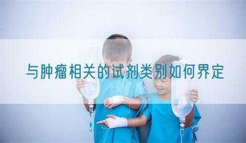 與腫瘤相關的試劑類別如何界定(圖1)