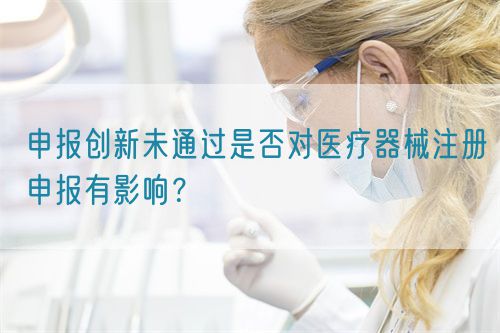 申報(bào)創(chuàng)新未通過(guò)是否對(duì)醫(yī)療器械注冊(cè)申報(bào)有影響?(圖1) 申報(bào)創(chuàng)新未通過(guò)是否對(duì)醫(yī)療器械注冊(cè)申報(bào)有影響?(圖1)