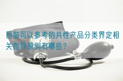 目前可以參考的共性產(chǎn)品分類界定相關(guān)指導(dǎo)原則有哪些？(圖1)