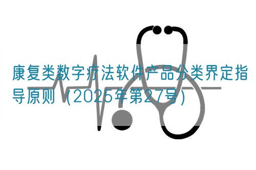 康復(fù)類數(shù)字療法軟件產(chǎn)品分類界定指導(dǎo)原則(2025年第27號)(圖1) 康復(fù)類數(shù)字療法軟件產(chǎn)品分類界定指導(dǎo)原則(2025年第27號)(圖1)
