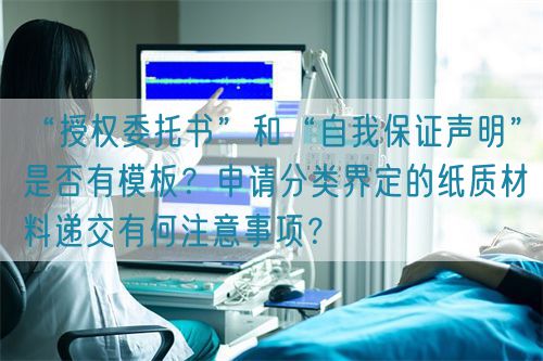 “授權(quán)委托書”和“自我保證聲明”是否有模板？申請分類界定的紙質(zhì)材料遞交有何注意事項？(圖1)