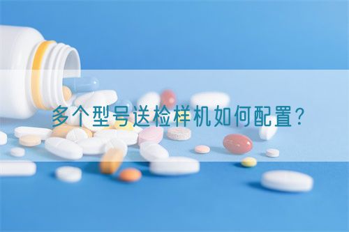 多個(gè)型號(hào)送檢樣機(jī)如何配置？(圖1)