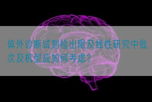 體外診斷試劑檢出限及線性研究中批次及機型應(yīng)如何考慮？(圖1)