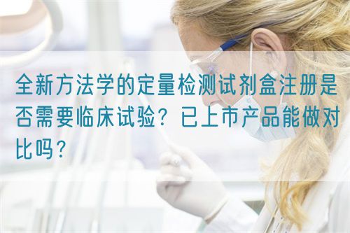 全新方法學(xué)的定量檢測試劑盒注冊是否需要臨床試驗(yàn)？已上市產(chǎn)品能做對比嗎？(圖1)