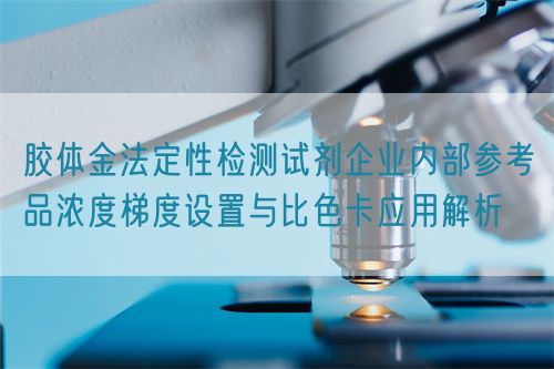 膠體金法定性檢測(cè)試劑企業(yè)內(nèi)部參考品濃度梯度設(shè)置與比色卡應(yīng)用解析(圖1)