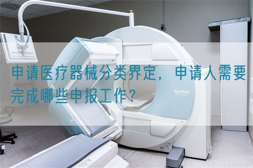 申請醫(yī)療器械分類界定，申請人需要完成哪些申報工作？(圖1)