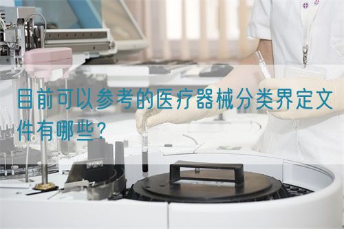 目前可以參考的醫(yī)療器械分類界定文件有哪些？(圖1)