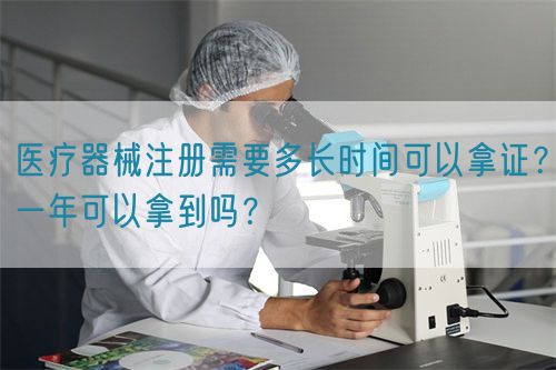 醫(yī)療器械注冊需要多長時(shí)間可以拿證？一年可以拿到嗎？(圖1)