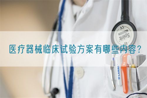 醫(yī)療器械臨床試驗方案有哪些內(nèi)容？(圖1)