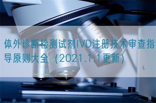 體外診斷檢測(cè)試劑IVD注冊(cè)技術(shù)審查指導(dǎo)原則大全（2021.1.1更新）(圖1)