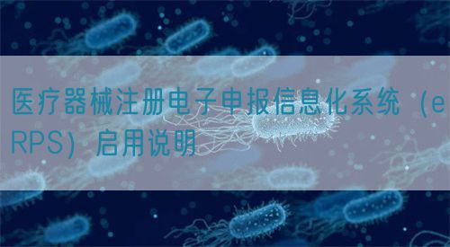 醫(yī)療器械注冊(cè)電子申報(bào)信息化系統(tǒng)（eRPS）啟用說明(圖1)