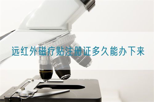 遠(yuǎn)紅外磁療貼注冊(cè)證多久能辦下來(lái)(圖1)