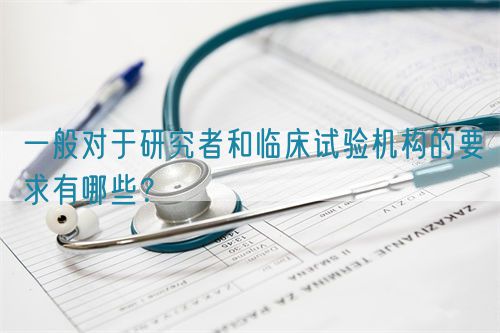 一般對于研究者和臨床試驗機構(gòu)的要求有哪些？(圖1)