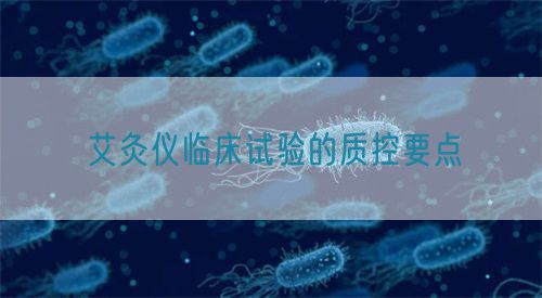艾灸儀臨床試驗(yàn)的質(zhì)控要點(diǎn)
