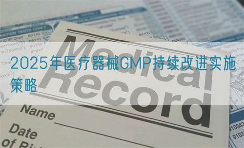 2025年醫(yī)療器械GMP持續(xù)改進(jìn)實施策略(圖1)