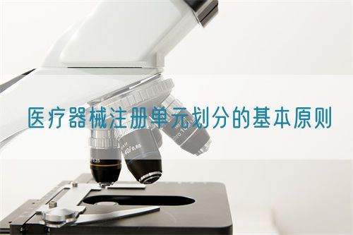 醫(yī)療器械注冊單元?jiǎng)澐值幕驹瓌t?(圖1)