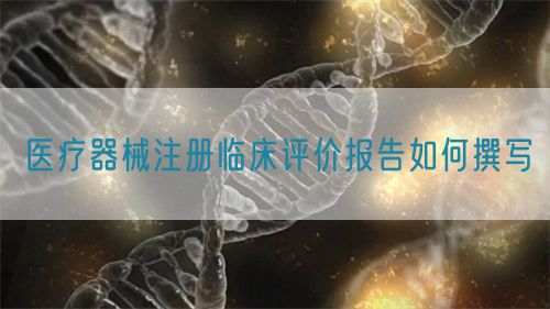 醫(yī)療器械注冊(cè)臨床評(píng)價(jià)報(bào)告如何撰寫?(圖1)